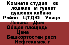 Комната-студия 22кв.(лоджия 6м туалет,душевая кабина) › Район ­ ЦТДЮ › Улица ­ Ленина › Дом ­ 54 › Общая площадь ­ 22 › Цена ­ 790 000 - Башкортостан респ., Нефтекамск г. Недвижимость » Квартиры продажа   . Башкортостан респ.,Нефтекамск г.